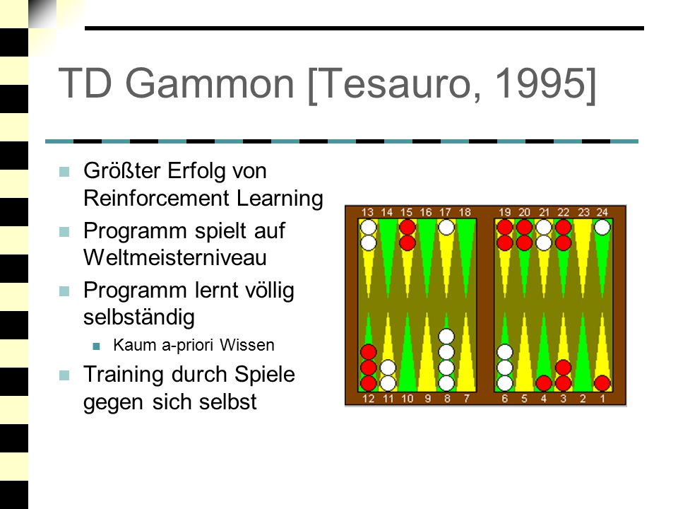 TD Gammon [Tesauro, 1995] Größter Erfolg von Reinforcement Learning