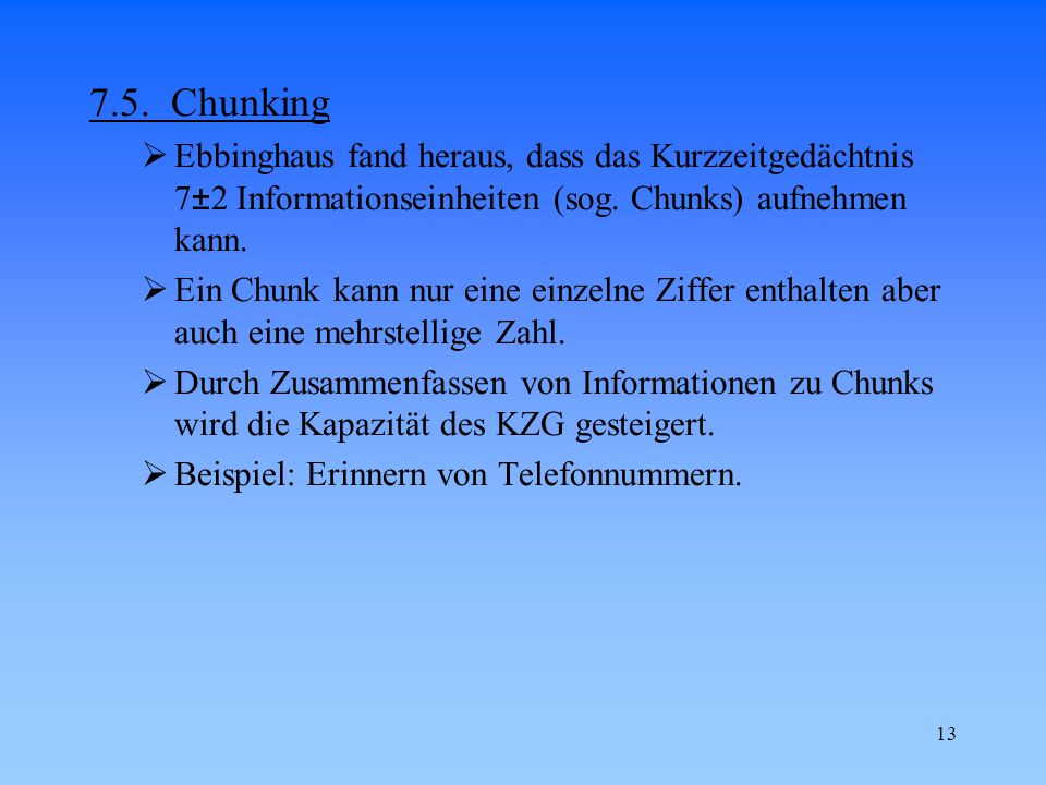 7.5. Chunking Ebbinghaus fand heraus, dass das Kurzzeitgedächtnis 7±2 Informationseinheiten (sog. Chunks) aufnehmen kann.