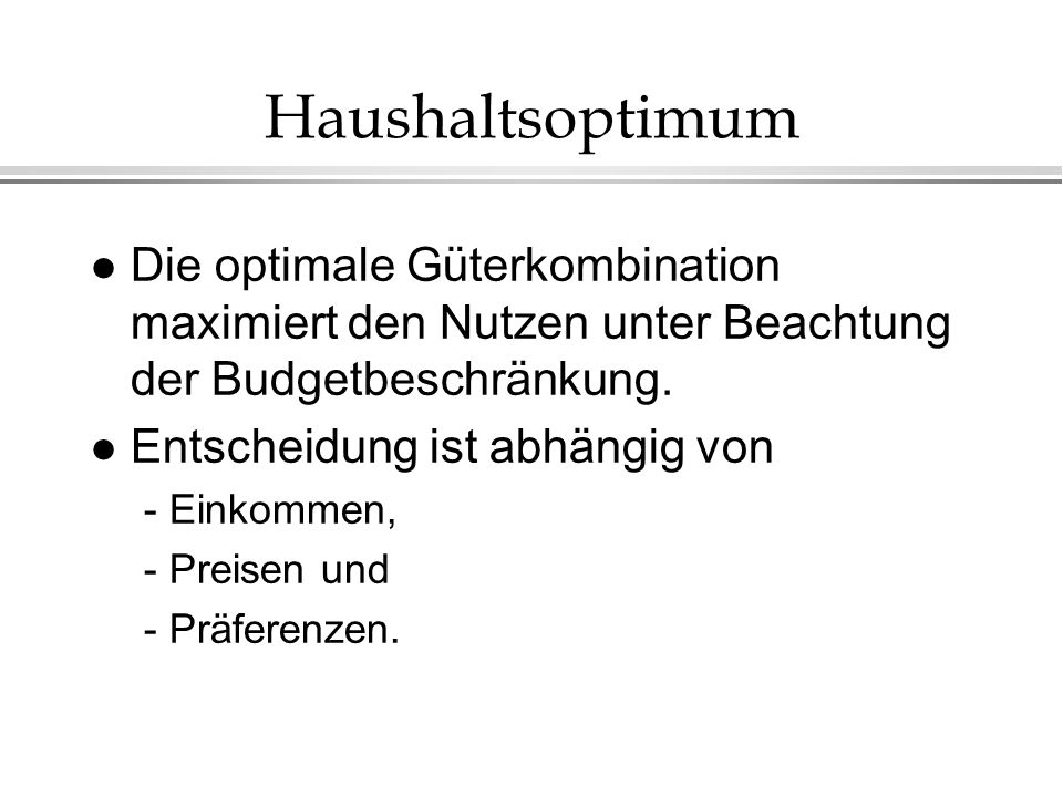 Haushaltsoptimum Die optimale Güterkombination maximiert den Nutzen unter Beachtung der Budgetbeschränkung.