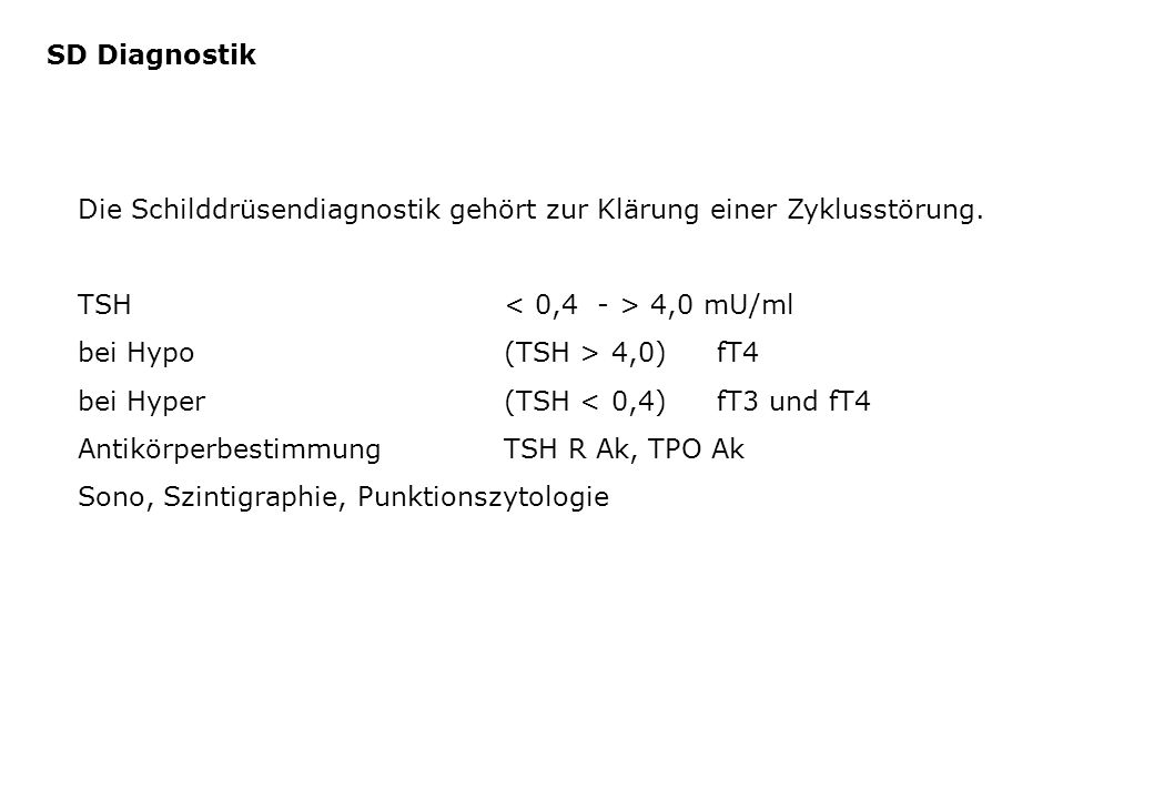 SD Diagnostik Die Schilddrüsendiagnostik gehört zur Klärung einer Zyklusstörung. TSH < 0,4 - > 4,0 mU/ml.