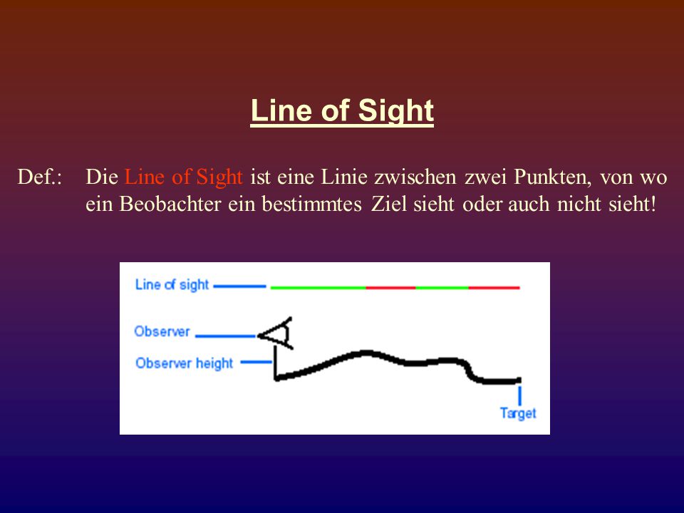Line of Sight Def.: Die Line of Sight ist eine Linie zwischen zwei Punkten, von wo ein Beobachter ein bestimmtes Ziel sieht oder auch nicht sieht!