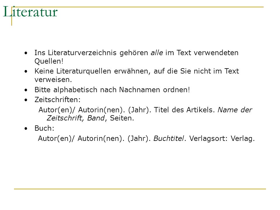 Literatur Ins Literaturverzeichnis gehören alle im Text verwendeten Quellen! Keine Literaturquellen erwähnen, auf die Sie nicht im Text verweisen.