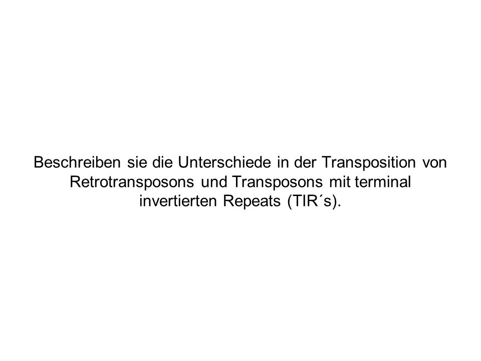 Beschreiben sie die Unterschiede in der Transposition von Retrotransposons und Transposons mit terminal invertierten Repeats (TIR´s).