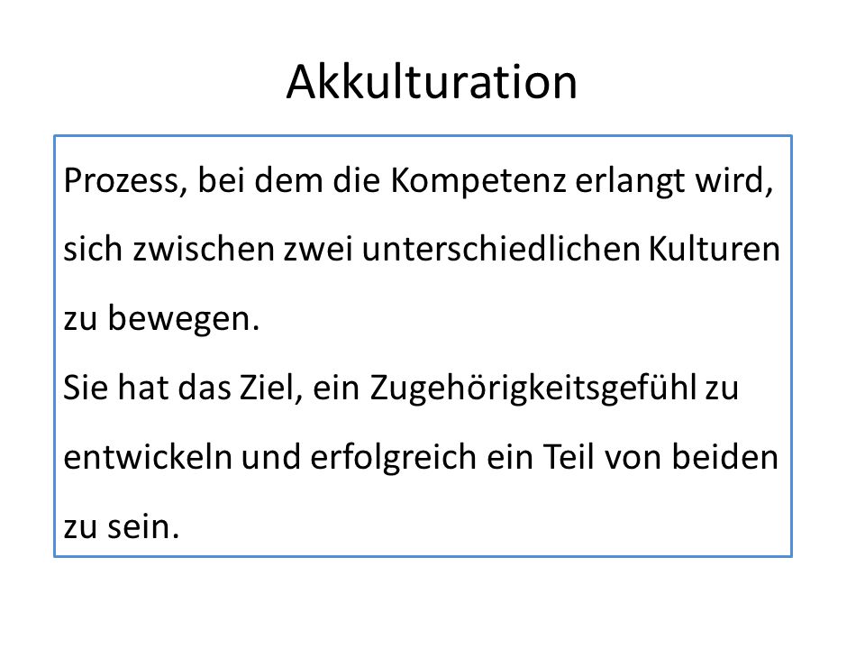 Akkulturation Prozess, bei dem die Kompetenz erlangt wird, sich zwischen zwei unterschiedlichen Kulturen zu bewegen.