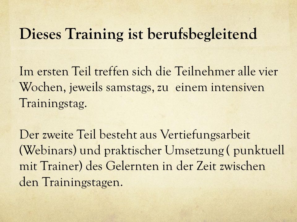 Dieses Training ist berufsbegleitend Im ersten Teil treffen sich die Teilnehmer alle vier Wochen, jeweils samstags, zu einem intensiven Trainingstag.