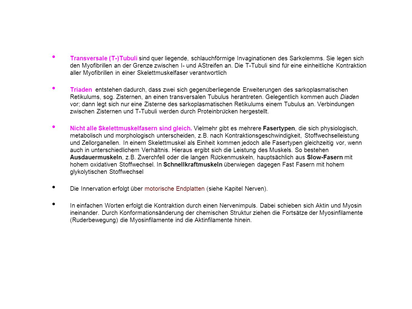 Transversale (T-)Tubuli sind quer liegende, schlauchförmige Invaginationen des Sarkolemms. Sie legen sich den Myofibrillen an der Grenze zwischen I- und AStreifen an. Die T-Tubuli sind für eine einheitliche Kontraktion aller Myofibrillen in einer Skelettmuskelfaser verantwortlich