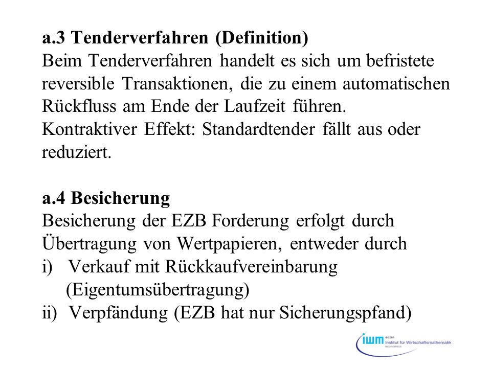 a.3 Tenderverfahren (Definition) Beim Tenderverfahren handelt es sich um befristete reversible Transaktionen, die zu einem automatischen Rückfluss am Ende der Laufzeit führen.