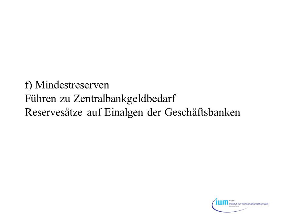 f) Mindestreserven Führen zu Zentralbankgeldbedarf Reservesätze auf Einalgen der Geschäftsbanken