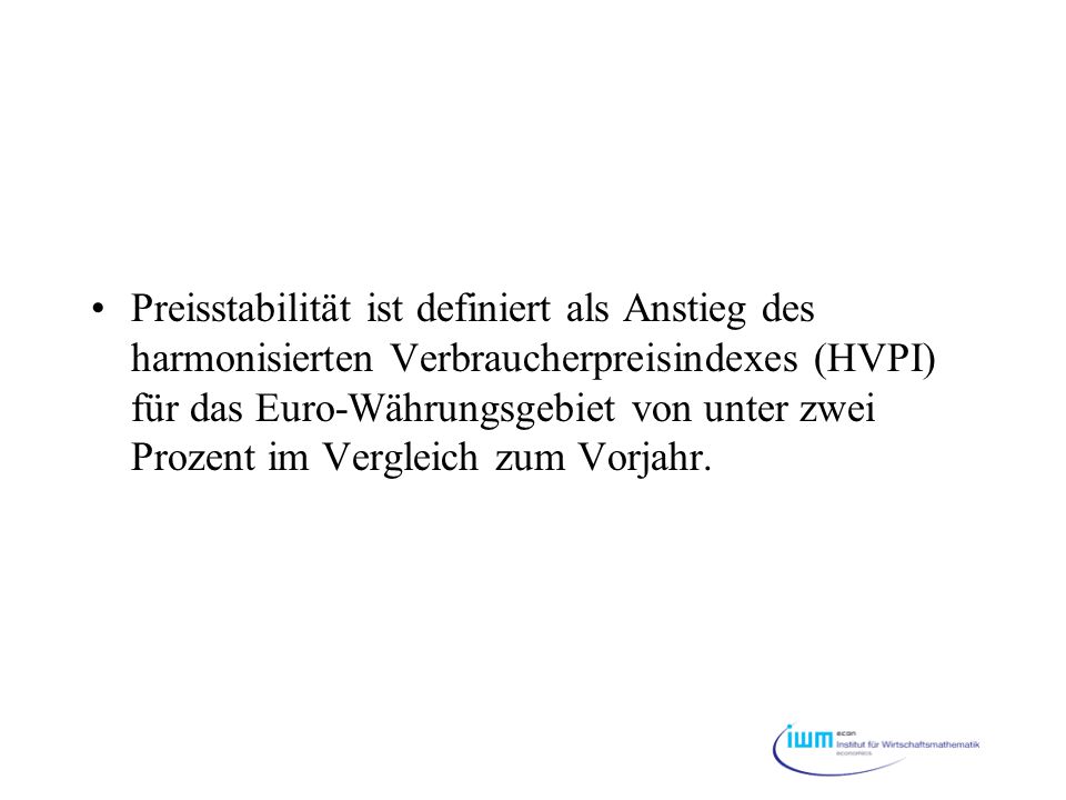 Preisstabilität ist definiert als Anstieg des harmonisierten Verbraucherpreisindexes (HVPI) für das Euro-Währungsgebiet von unter zwei Prozent im Vergleich zum Vorjahr.