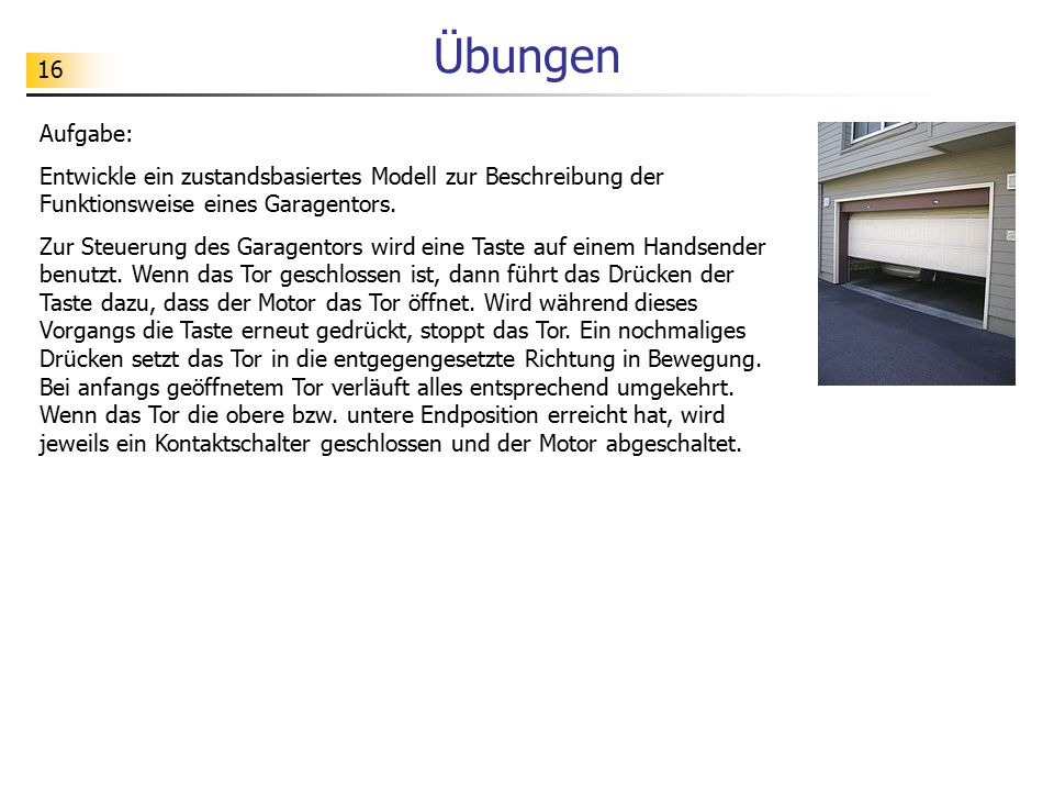 Übungen Aufgabe: Entwickle ein zustandsbasiertes Modell zur Beschreibung der Funktionsweise eines Garagentors.
