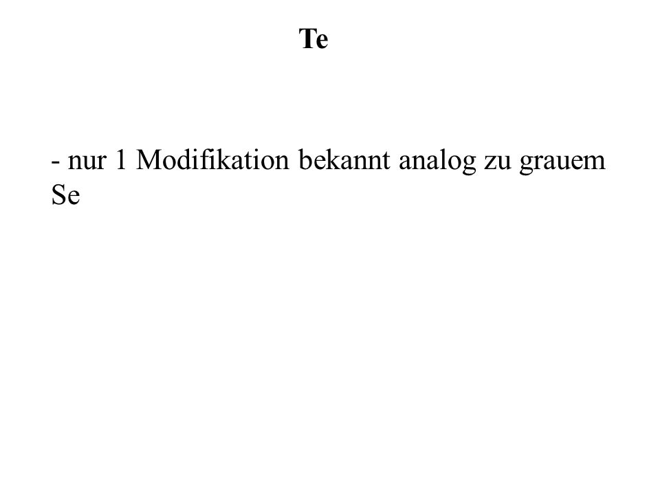 Te - nur 1 Modifikation bekannt analog zu grauem Se