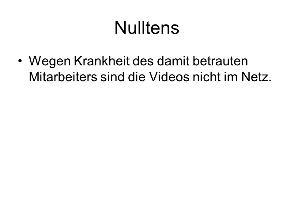Nulltens Wegen Krankheit des damit betrauten Mitarbeiters sind die Videos nicht im Netz.