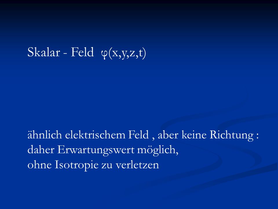 Skalar - Feld φ(x,y,z,t) ähnlich elektrischem Feld , aber keine Richtung : daher Erwartungswert möglich,