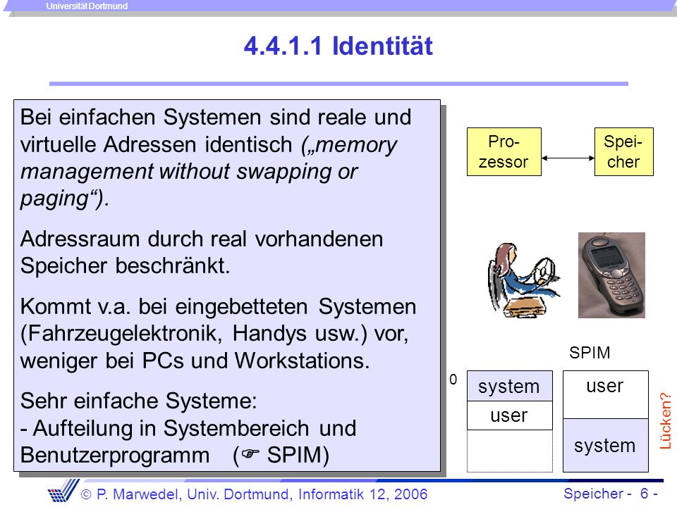 Identität Bei einfachen Systemen sind reale und virtuelle Adressen identisch („memory management without swapping or paging ).