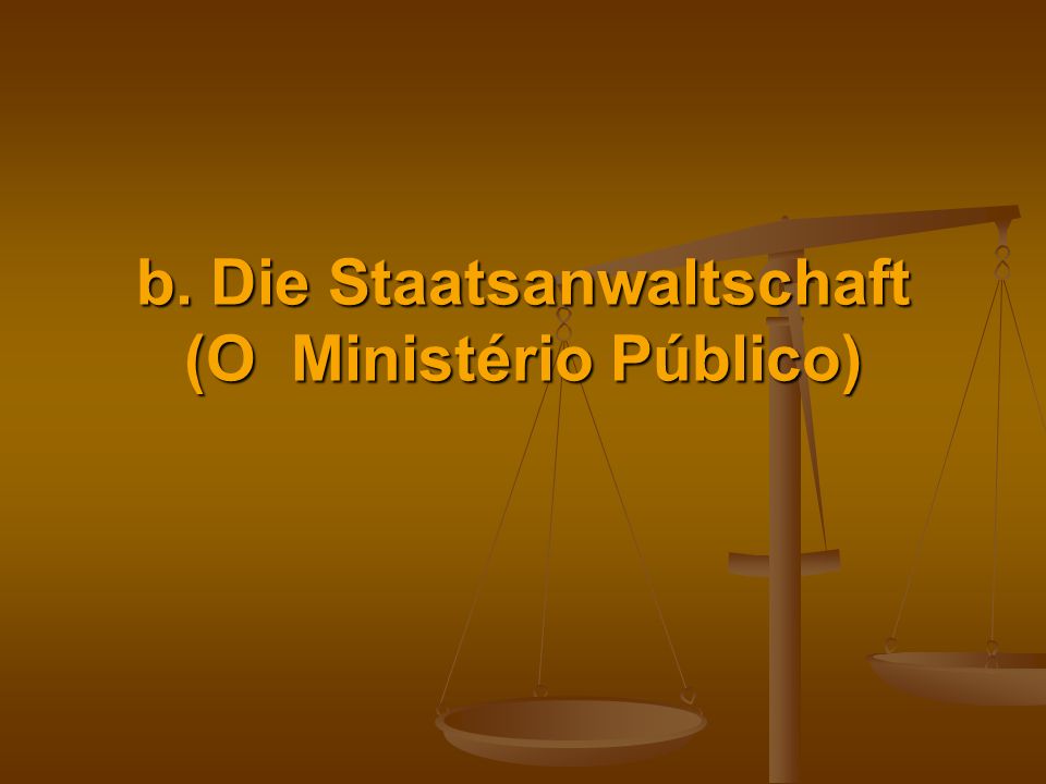 b. Die Staatsanwaltschaft (O Ministério Público)