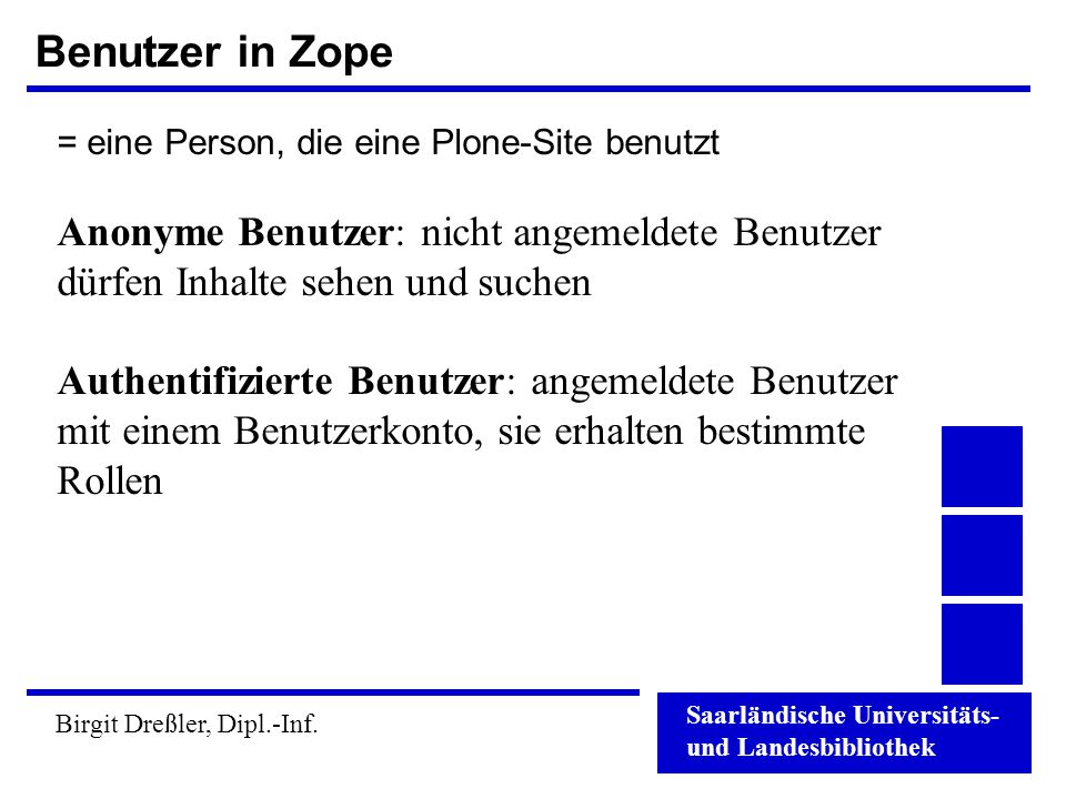 Benutzer in Zope = eine Person, die eine Plone-Site benutzt. Anonyme Benutzer: nicht angemeldete Benutzer dürfen Inhalte sehen und suchen.