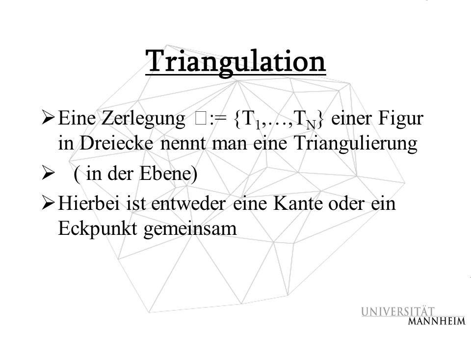 Triangulation Eine Zerlegung ߡ:= {T1,…,TN} einer Figur in Dreiecke nennt man eine Triangulierung. ( in der Ebene)