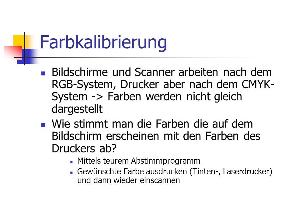 Farbkalibrierung Bildschirme und Scanner arbeiten nach dem RGB-System, Drucker aber nach dem CMYK-System -> Farben werden nicht gleich dargestellt.
