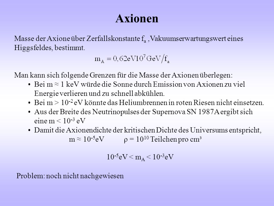 Axionen Masse der Axione über Zerfallskonstante fa ,Vakuumserwartungswert eines Higgsfeldes, bestimmt.
