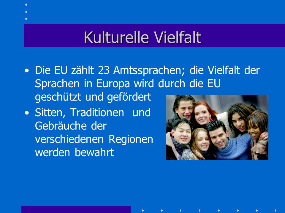 Kulturelle Vielfalt Die EU zählt 23 Amtssprachen; die Vielfalt der Sprachen in Europa wird durch die EU geschützt und gefördert.