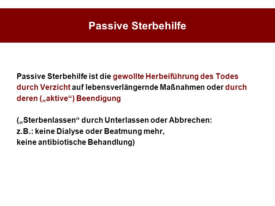 Passive Sterbehilfe Passive Sterbehilfe ist die gewollte Herbeiführung des Todes. durch Verzicht auf lebensverlängernde Maßnahmen oder durch.