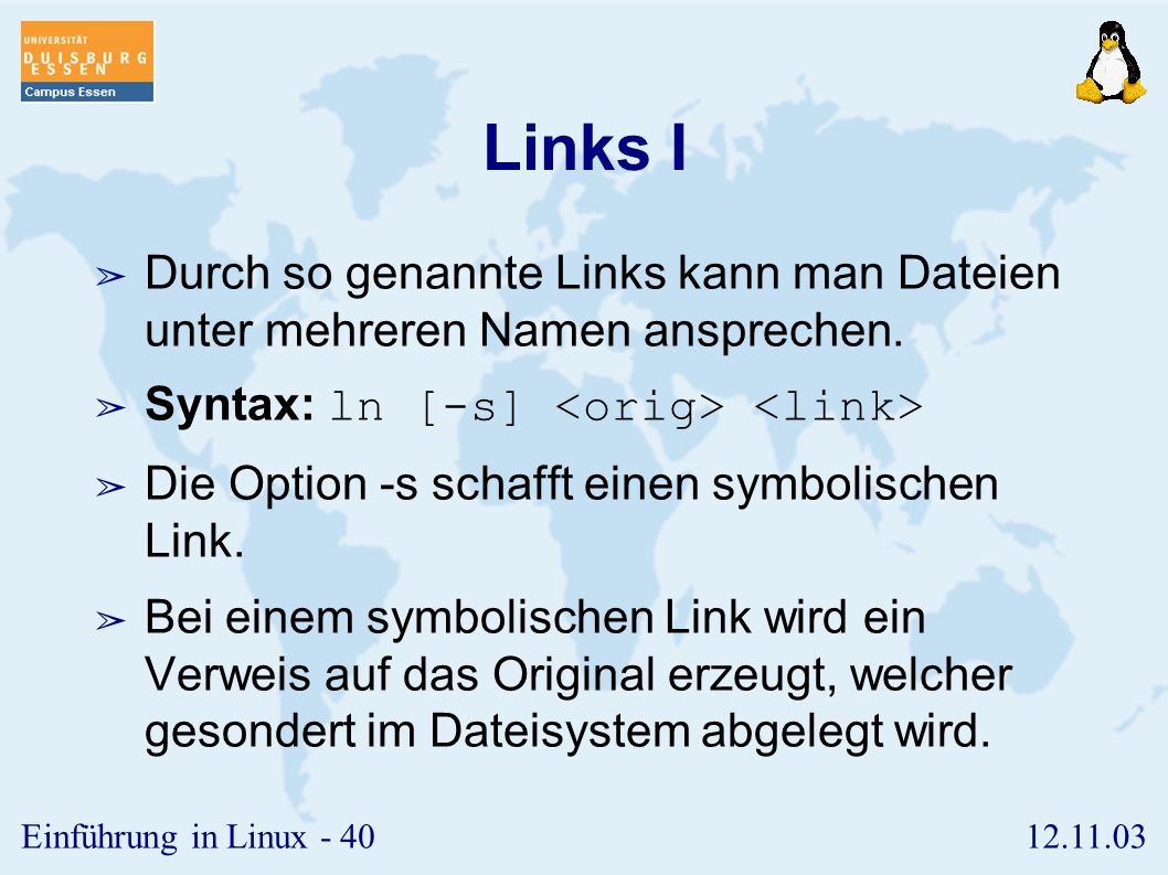Links I Durch so genannte Links kann man Dateien unter mehreren Namen ansprechen. Syntax: ln [-s] <orig> <link>