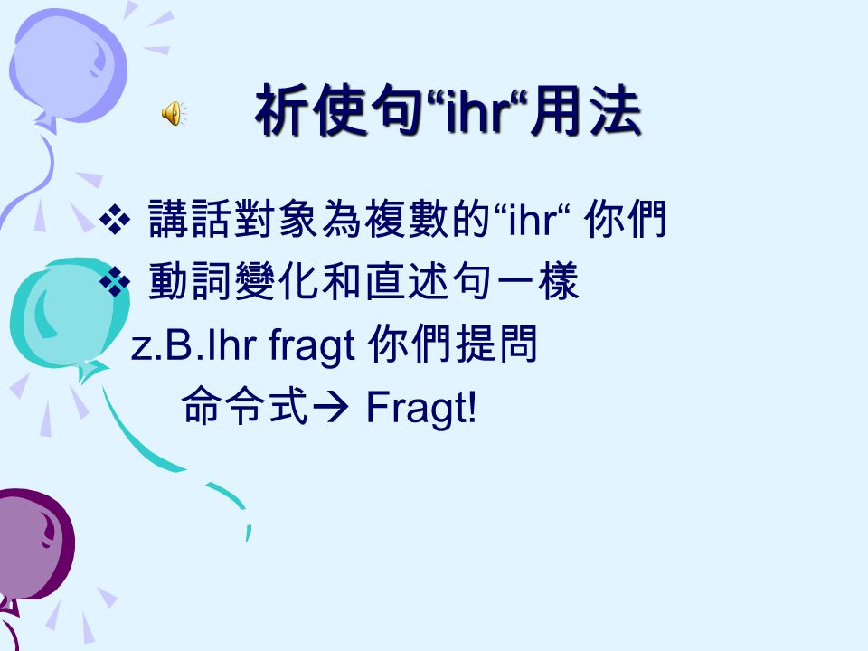 祈使句 ihr 用法 講話對象為複數的 ihr 你們 動詞變化和直述句一樣 z.B.Ihr fragt 你們提問 命令式 Fragt!