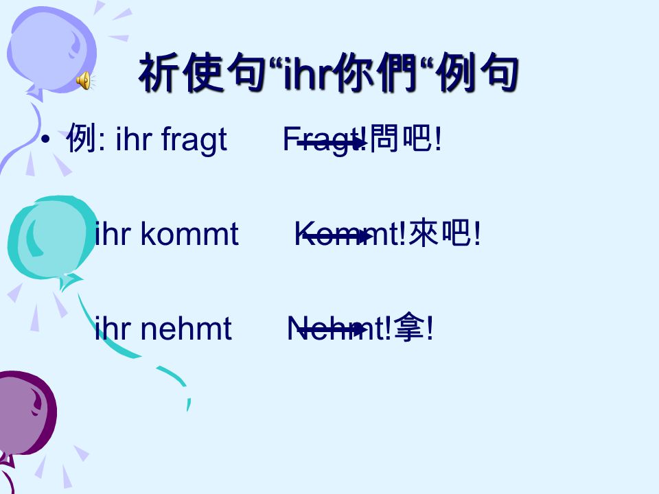 祈使句 ihr你們 例句 例: ihr fragt Fragt!問吧! ihr kommt Kommt!來吧!