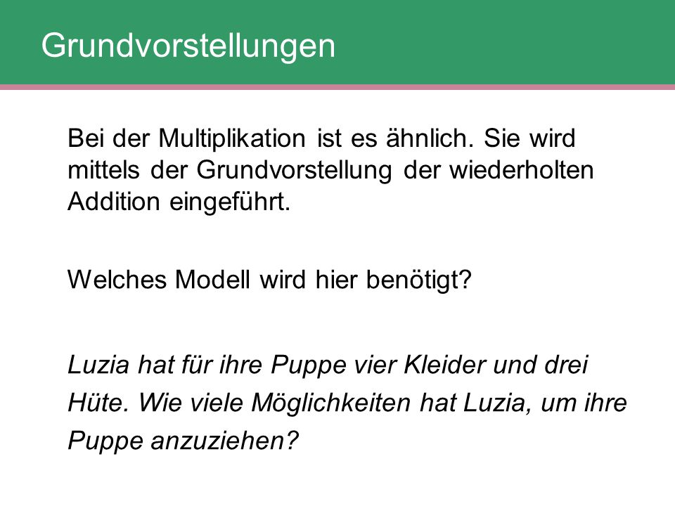 Grundvorstellungen Bei der Multiplikation ist es ähnlich. Sie wird mittels der Grundvorstellung der wiederholten Addition eingeführt.