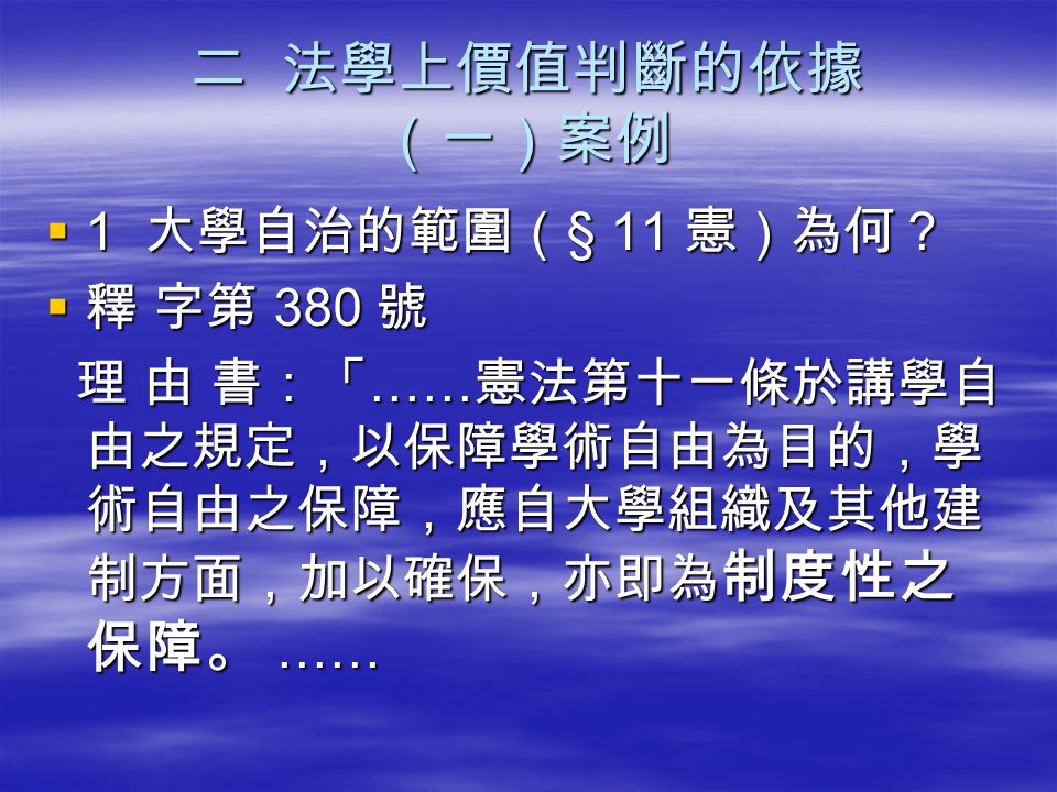 二 法學上價值判斷的依據 （一）案例 1 大學自治的範圍（§ 11 憲）為何？ 釋 字第 380 號