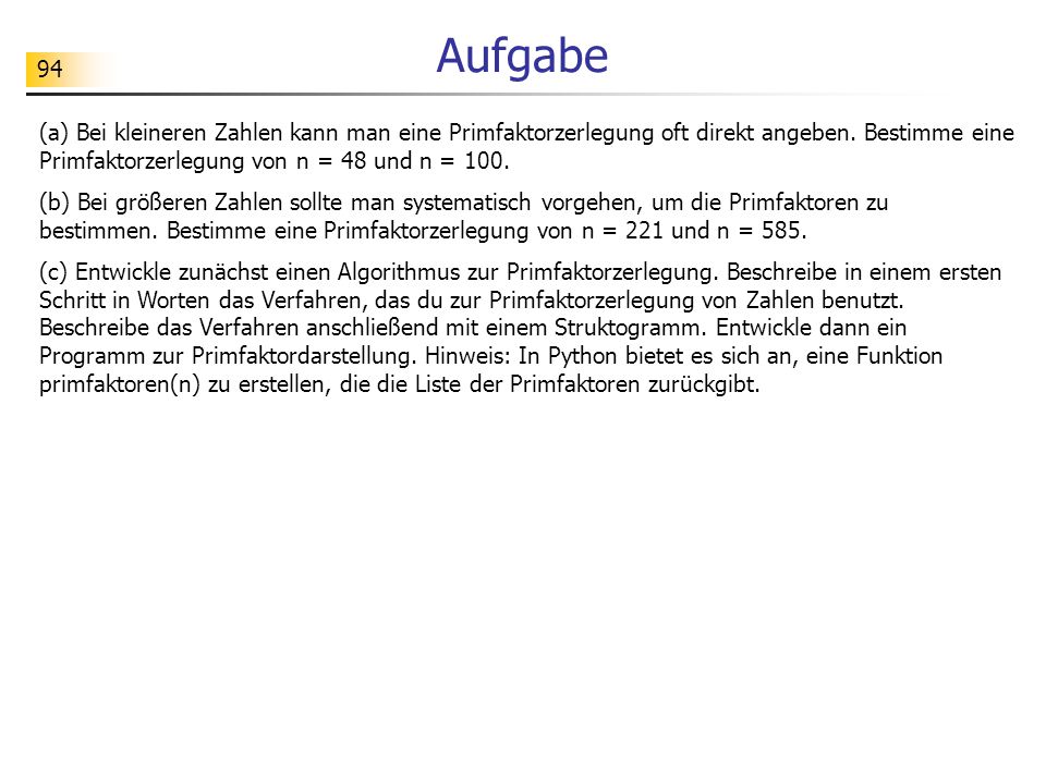 Aufgabe (a) Bei kleineren Zahlen kann man eine Primfaktorzerlegung oft direkt angeben. Bestimme eine Primfaktorzerlegung von n = 48 und n = 100.