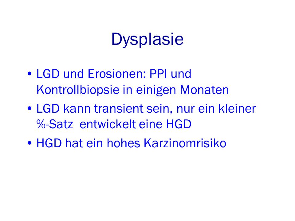 Dysplasie LGD und Erosionen: PPI und Kontrollbiopsie in einigen Monaten. LGD kann transient sein, nur ein kleiner %-Satz entwickelt eine HGD.