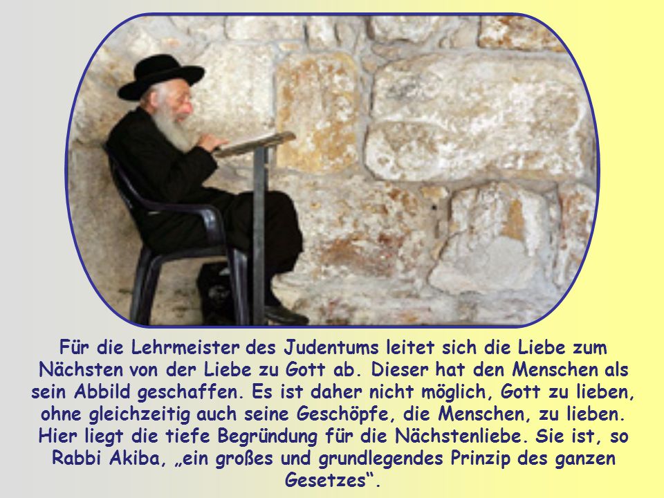 Für die Lehrmeister des Judentums leitet sich die Liebe zum Nächsten von der Liebe zu Gott ab.