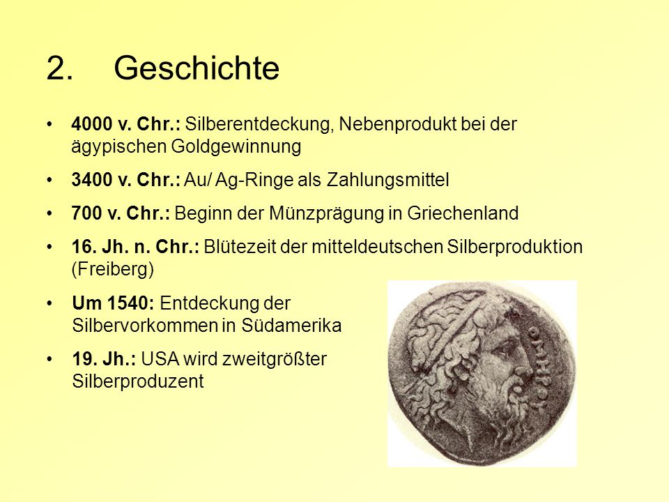 2. Geschichte 4000 v. Chr.: Silberentdeckung, Nebenprodukt bei der ägypischen Goldgewinnung v. Chr.: Au/ Ag-Ringe als Zahlungsmittel.