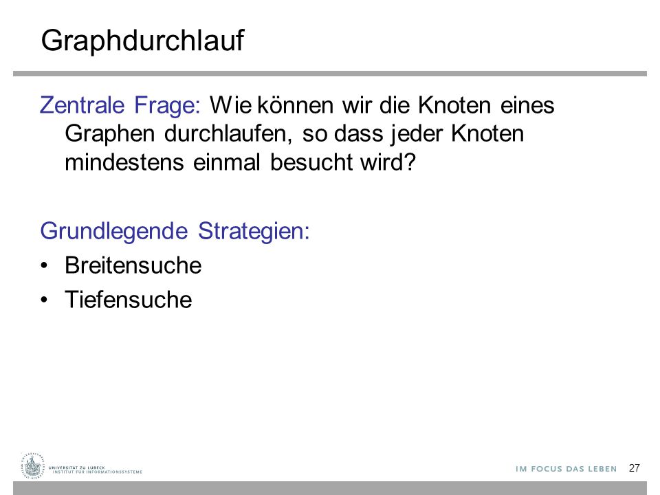 Graphdurchlauf Zentrale Frage: Wie können wir die Knoten eines Graphen durchlaufen, so dass jeder Knoten mindestens einmal besucht wird