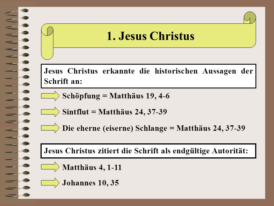1. Jesus Christus Jesus Christus erkannte die historischen Aussagen der Schrift an: Schöpfung = Matthäus 19, 4-6.