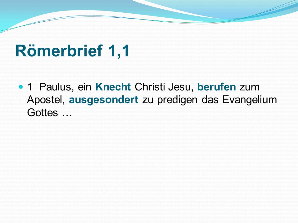 Römerbrief 1,1 1 Paulus, ein Knecht Christi Jesu, berufen zum Apostel, ausgesondert zu predigen das Evangelium Gottes …