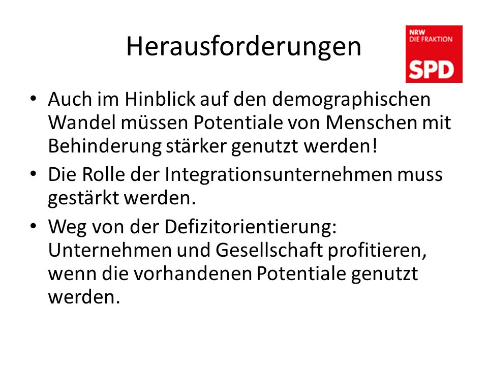 Herausforderungen Auch im Hinblick auf den demographischen Wandel müssen Potentiale von Menschen mit Behinderung stärker genutzt werden!