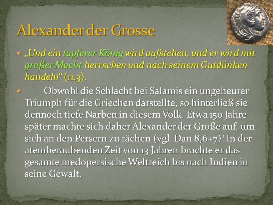Alexander der Grosse „Und ein tapferer König wird aufstehen, und er wird mit großer Macht herrschen und nach seinem Gutdünken handeln (11,3).
