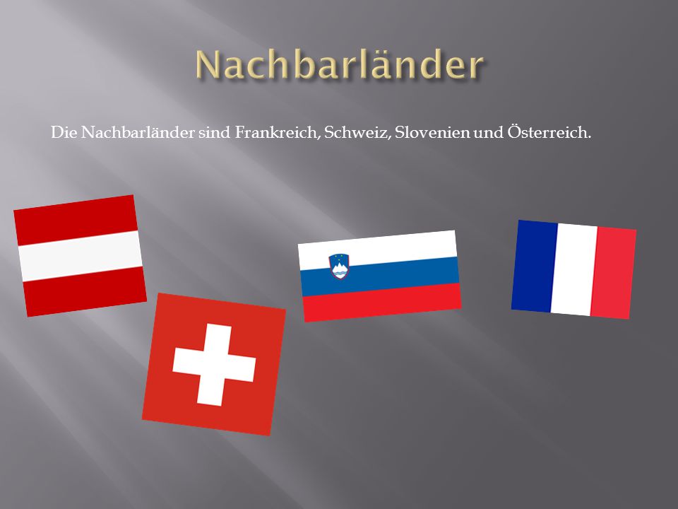 Nachbarländer Die Nachbarländer sind Frankreich, Schweiz, Slovenien und Österreich.