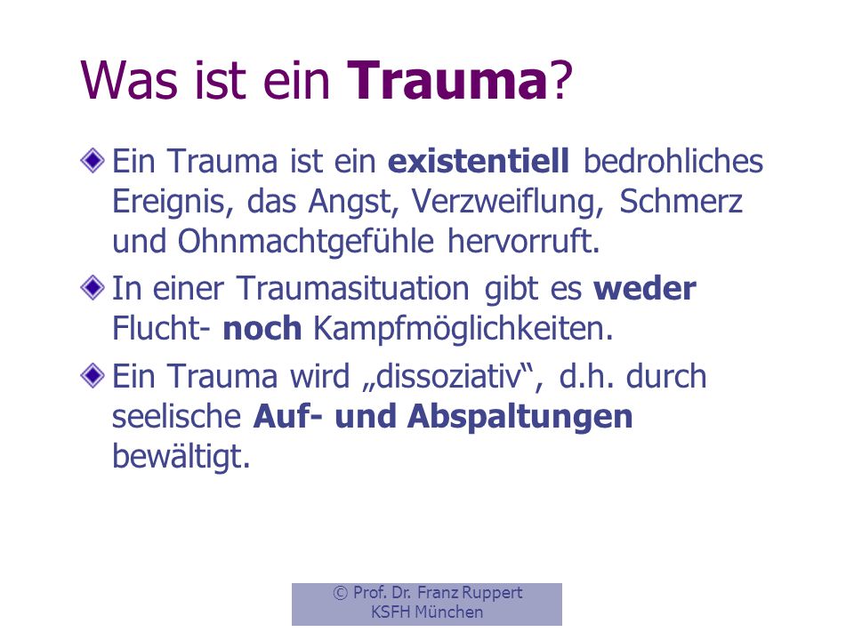 Was ist ein Trauma Ein Trauma ist ein existentiell bedrohliches Ereignis, das Angst, Verzweiflung, Schmerz und Ohnmachtgefühle hervorruft.