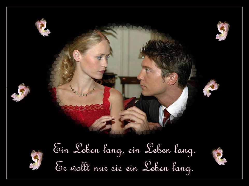 Ein Leben lang, ein Leben lang. Er wollt nur sie ein Leben lang.