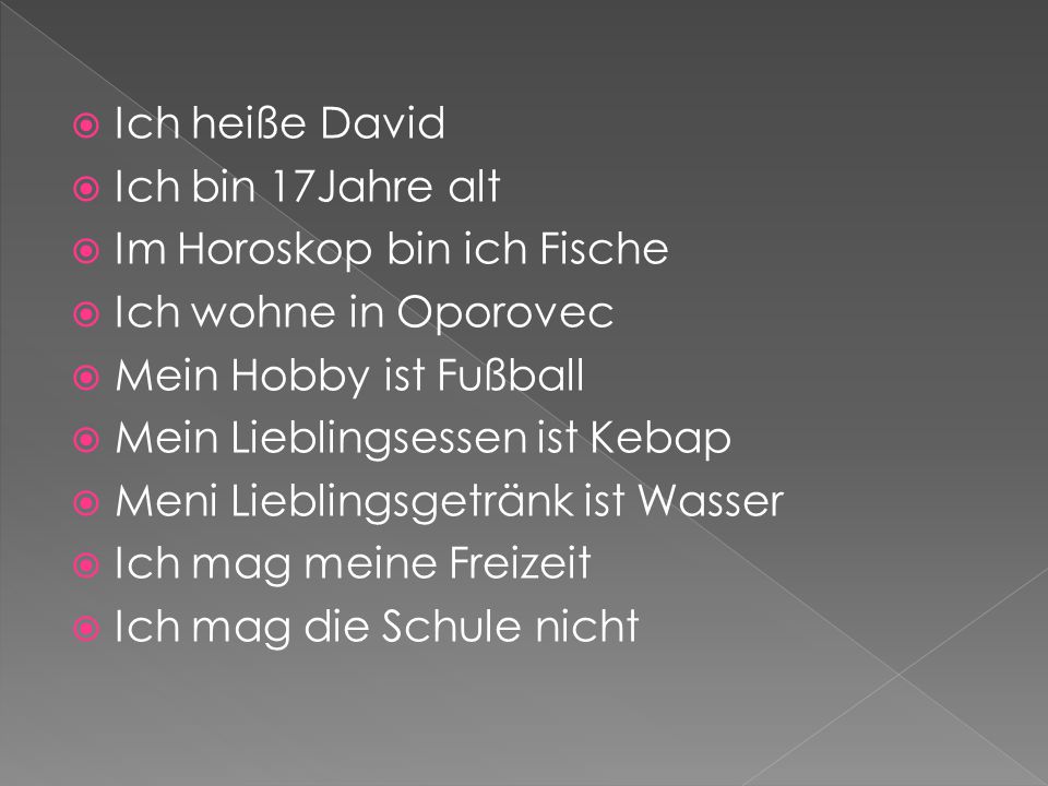 Ich heiße David Ich bin 17Jahre alt. Im Horoskop bin ich Fische. Ich wohne in Oporovec. Mein Hobby ist Fußball.