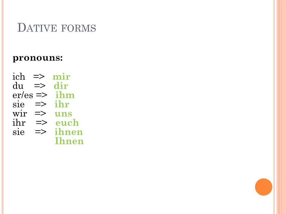 Dative forms pronouns: ich => mir du => dir er/es => ihm