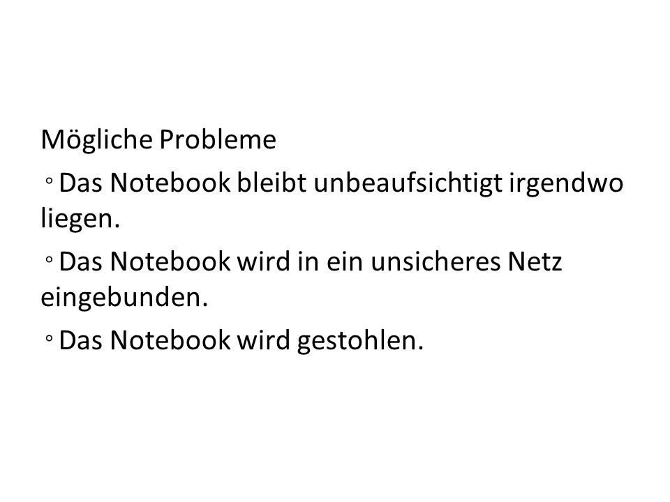 Mögliche Probleme ◦Das Notebook bleibt unbeaufsichtigt irgendwo liegen. ◦Das Notebook wird in ein unsicheres Netz eingebunden.
