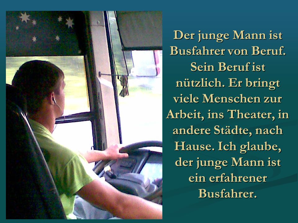 Der junge Mann ist Busfahrer von Beruf. Sein Beruf ist nützlich