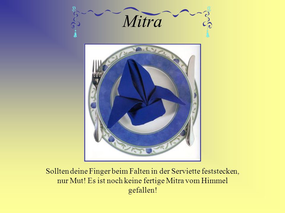 Mitra Sollten deine Finger beim Falten in der Serviette feststecken, nur Mut.
