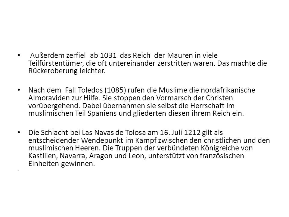 Außerdem zerfiel ab 1031 das Reich der Mauren in viele Teilfürstentümer, die oft untereinander zerstritten waren. Das machte die Rückeroberung leichter.