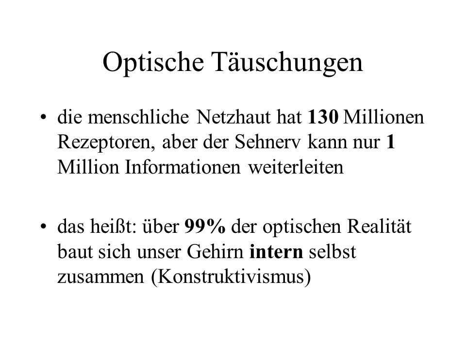 Optische Täuschungen die menschliche Netzhaut hat 130 Millionen Rezeptoren, aber der Sehnerv kann nur 1 Million Informationen weiterleiten.
