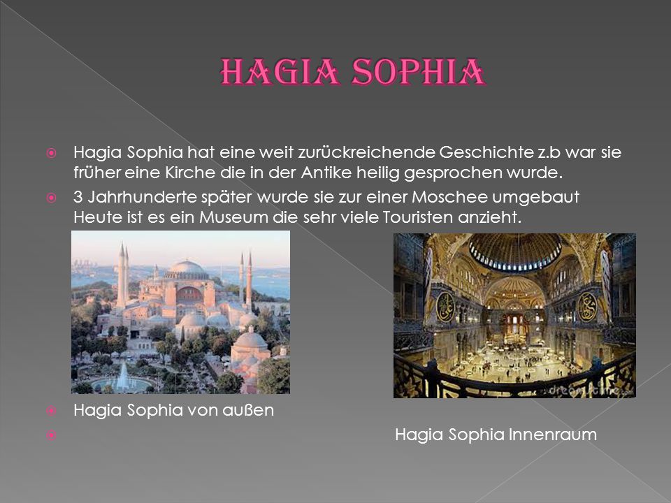 Hagia Sophia Hagia Sophia hat eine weit zurückreichende Geschichte z.b war sie früher eine Kirche die in der Antike heilig gesprochen wurde.